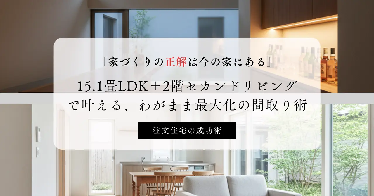 15.1畳LDKとセカンドリビングを備えた注文住宅の内観。こだわりを詰め込んだ「わがまま最大化」の間取りイメージ。