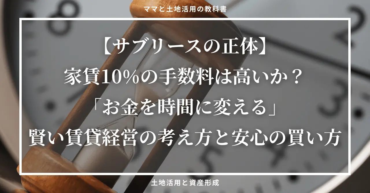 ママと土地活用の教科書：土地活用と資産形成」のロゴとともに、『【サブリースの正体】家賃10%の手数料は高いか？「お金を時間に変える」賢い賃貸経営の考え方と安心の買い方』というタイトルが記載されたアイキャッチ画像。背景には、流れる砂時計と大きな時計の文字盤が重なり、賃貸経営における「時間」と「お金」の価値を象徴するデザインになっています。