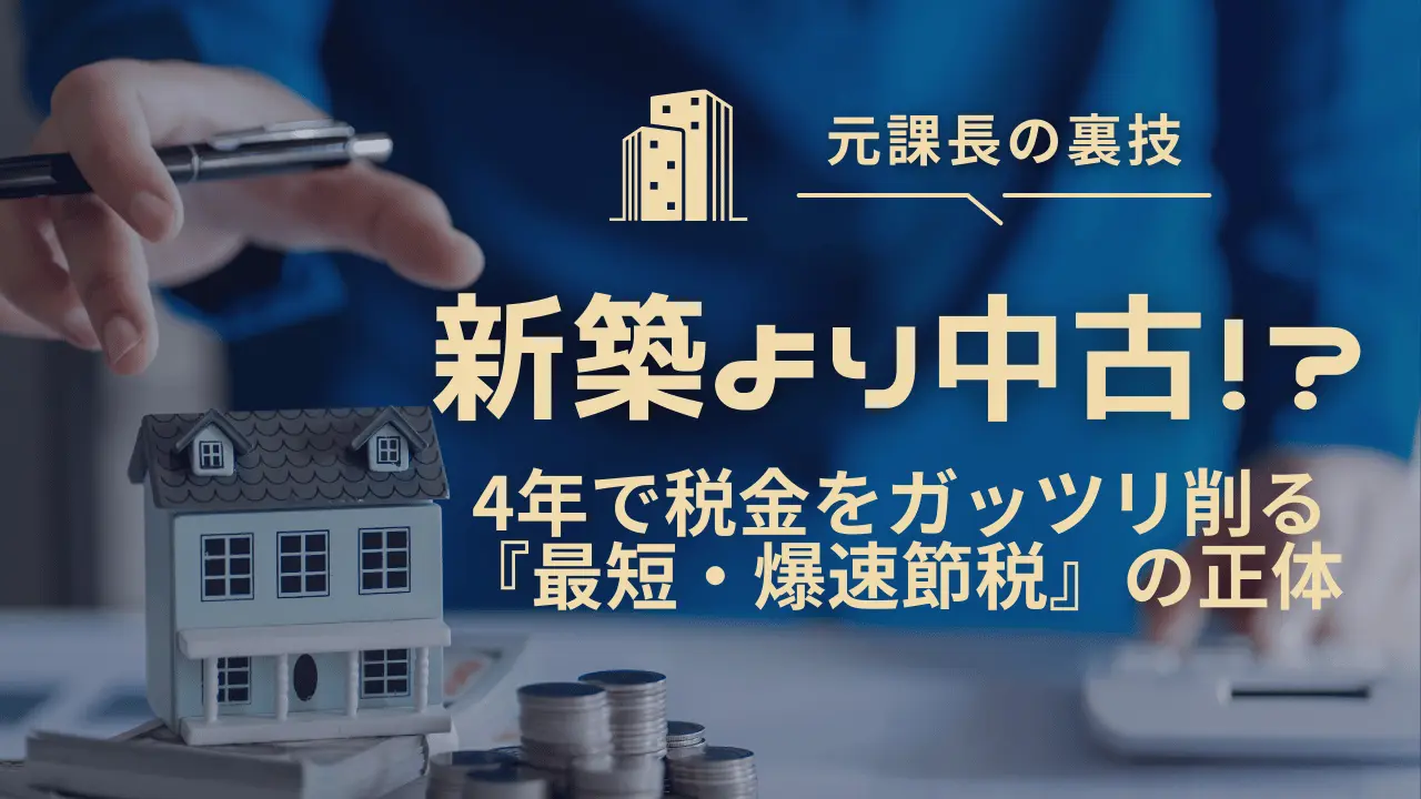 元課長の裏技：新築より中古！？4年で税金をガッツリ削る「最短・爆速節税」の正体。不動産投資の節税効果を解説するブログアイキャッチ画像。