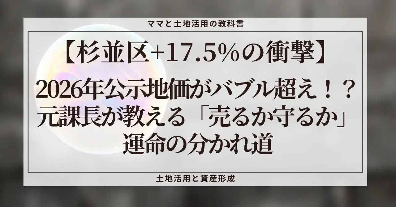 不動産ブログ「ママと土地活用の教科書」のアイキャッチ画像。「【杉並区+17.5%の衝撃】2026年公示地価がバブル超え！？元課長が教える『売るか守るか』運命の分かれ道」というタイトルテキストが、グレーの背景に白い枠線で囲まれて表示されている。背景には泡のようなデザインがある。