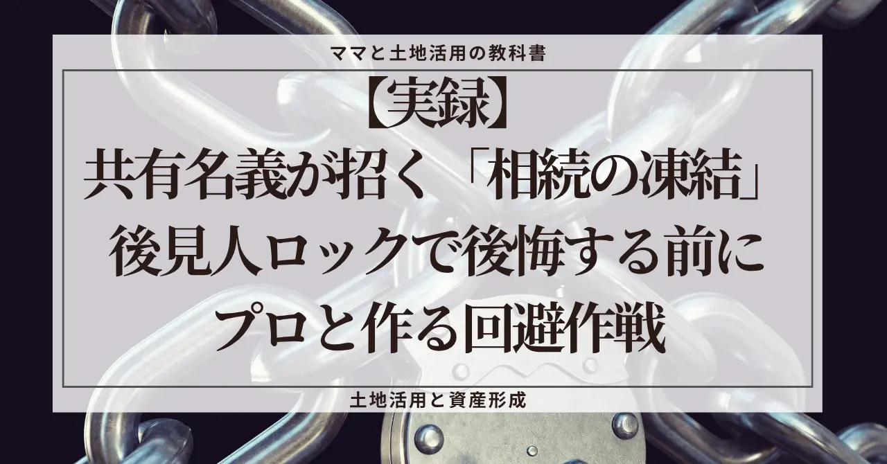 重厚な金属の鎖と南京錠が絡み合う背景の上に、白いフレームが配置されたアイキャッチ画像。フレーム内には『【実録】共有名義が招く「相続の凍結」。後見人ロックで後悔する前にプロと作る回避作戦』という記事タイトルが記載されている。上部に「ママと土地活用の教科書」、下部に「土地活用と資産形成」のテキストがある。